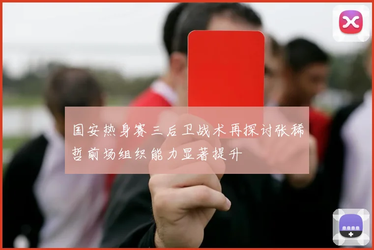 国安热身赛三后卫战术再探讨张稀哲前场组织能力显著提升