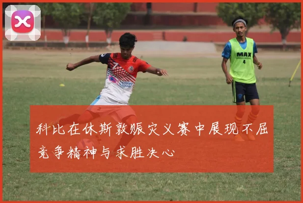 科比在休斯敦赈灾义赛中展现不屈竞争精神与求胜决心