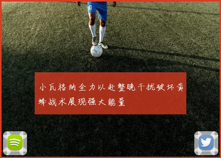 小瓦格纳全力以赴整晚干扰破坏黄蜂战术展现强大能量