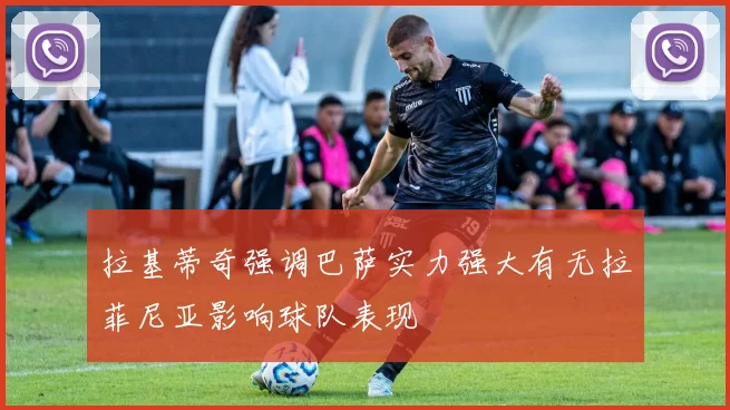 拉基蒂奇强调巴萨实力强大有无拉菲尼亚影响球队表现
