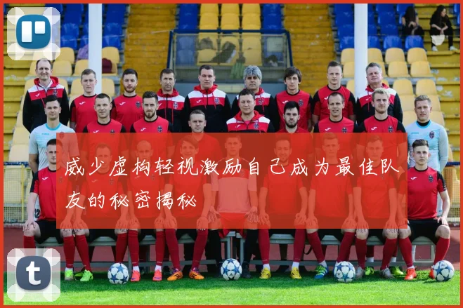威少虚构轻视激励自己成为最佳队友的秘密揭秘