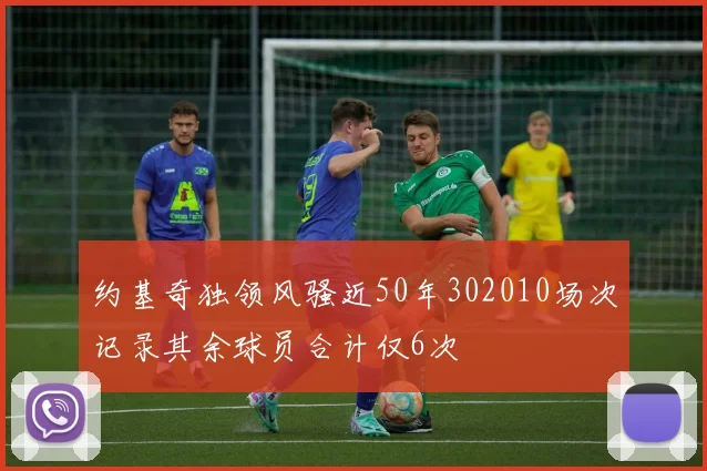 约基奇独领风骚近50年302010场次记录其余球员合计仅6次