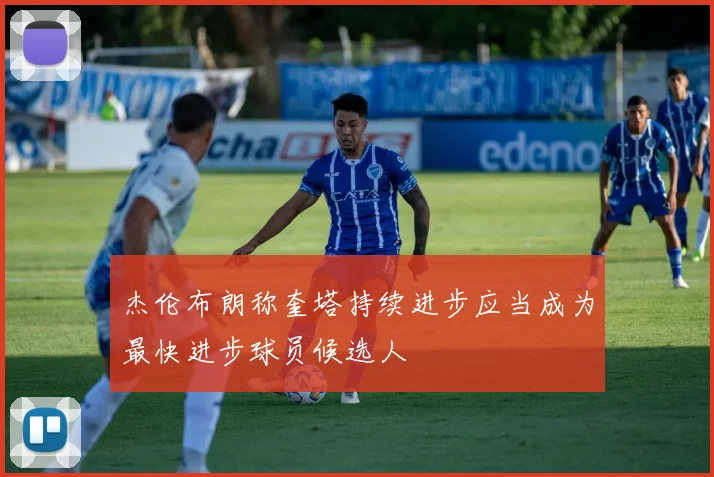 杰伦布朗称奎塔持续进步应当成为最快进步球员候选人