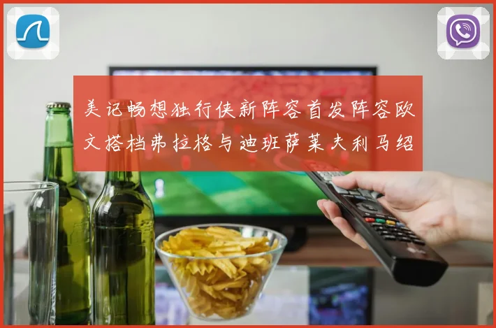 美记畅想独行侠新阵容首发阵容欧文搭档弗拉格与迪班萨莱夫利马绍尔共筑冠军梦
