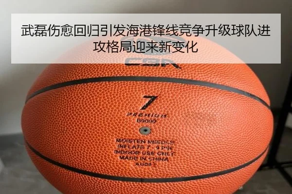 武磊伤愈回归引发海港锋线竞争升级球队进攻格局迎来新变化